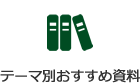 テーマ別おすすめ資料