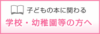 子どもの本に関わる学校・幼稚園等の方へ